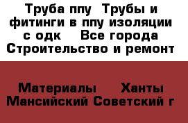 Труба ппу. Трубы и фитинги в ппу изоляции с одк. - Все города Строительство и ремонт » Материалы   . Ханты-Мансийский,Советский г.